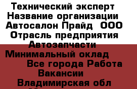 Технический эксперт › Название организации ­ Автосалон Прайд, ООО › Отрасль предприятия ­ Автозапчасти › Минимальный оклад ­ 15 000 - Все города Работа » Вакансии   . Владимирская обл.,Муромский р-н